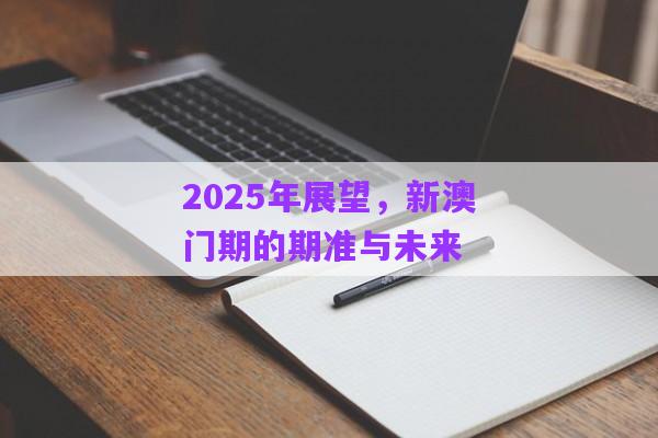 2025年展望，新澳門期的期準與未來