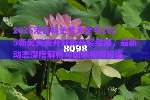 2025港資料免費大全與2025新奧天天開好彩開獎結(jié)果，最新動態(tài)深度解析與前瞻視頻報道