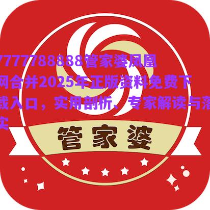 7777788888管家婆鳳凰網(wǎng)合并2025年正版資料免費(fèi)下載入口，實(shí)用剖析、專家解讀與落實(shí)