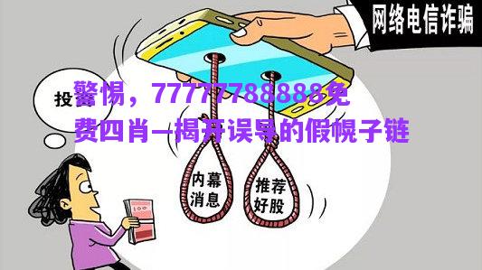 警惕，77777788888免費(fèi)四肖—揭開(kāi)誤導(dǎo)的假幌子鏈