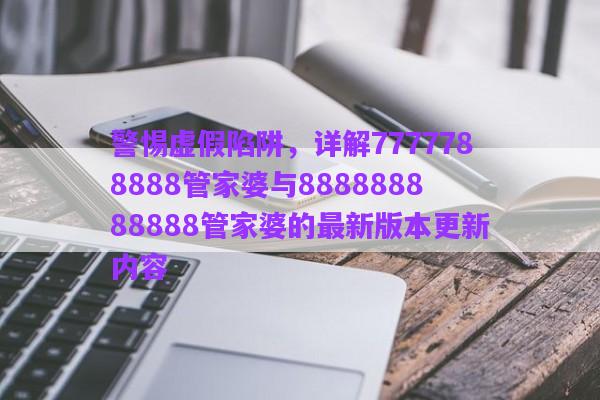 警惕虛假陷阱，詳解7777788888管家婆與888888888888管家婆的最新版本更新內(nèi)容