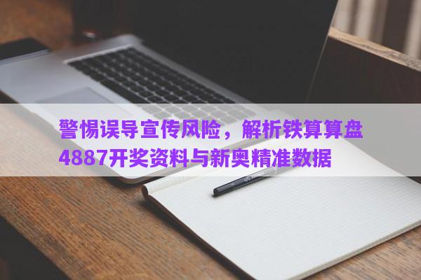 警惕誤導(dǎo)宣傳風(fēng)險，解析鐵算算盤4887開獎資料與新奧精準(zhǔn)數(shù)據(jù)