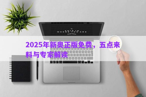 2025年新奧正版免費，五點來料與專家解讀