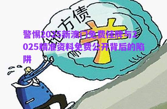 警惕2025新澳門免費(fèi)掛牌與2025精準(zhǔn)資料免費(fèi)公開背后的陷阱