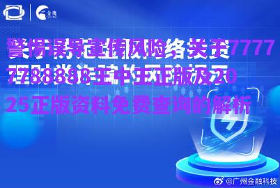 警惕誤導(dǎo)宣傳風(fēng)險，關(guān)于77777788888王中王正版及2025正版資料免費(fèi)查詢的解析