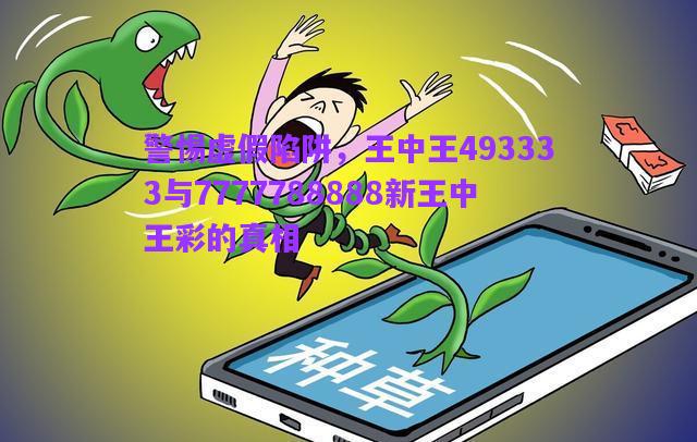 警惕虛假陷阱，王中王493333與7777788888新王中王彩的真相