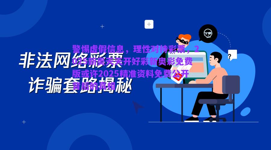 警惕虛假信息，理性對(duì)待彩票，2025新奧天天開(kāi)好彩新奧彩免費(fèi)版或許2025精準(zhǔn)資料免費(fèi)公開(kāi)背后的真相