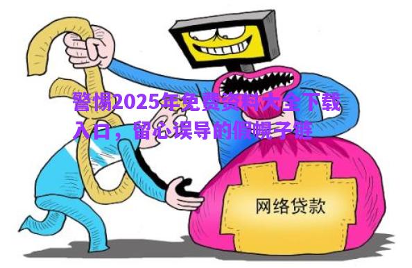 警惕2025年免費(fèi)資料大全下載入口，留心誤導(dǎo)的假幌子鏈