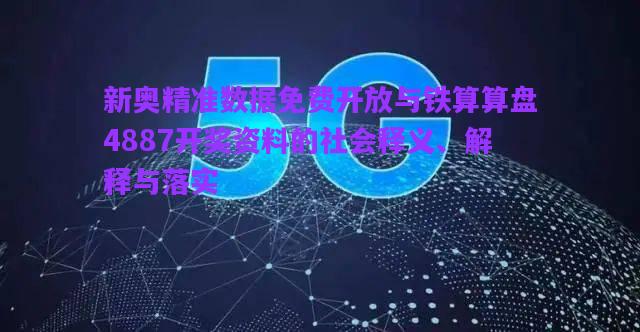 新奧精準(zhǔn)數(shù)據(jù)免費(fèi)開放與鐵算算盤4887開獎(jiǎng)資料的社會釋義、解釋與落實(shí)