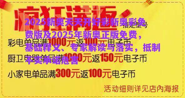 2025新奧天天開(kāi)好彩新奧彩免費(fèi)版及2025年新奧正版免費(fèi)，基礎(chǔ)釋義、專家解讀與落實(shí)，抵制不實(shí)承諾危害