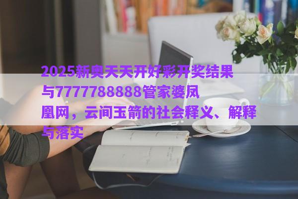 2025新奧天天開好彩開獎結(jié)果與7777788888管家婆鳳凰網(wǎng)，云間玉箭的社會釋義、解釋與落實