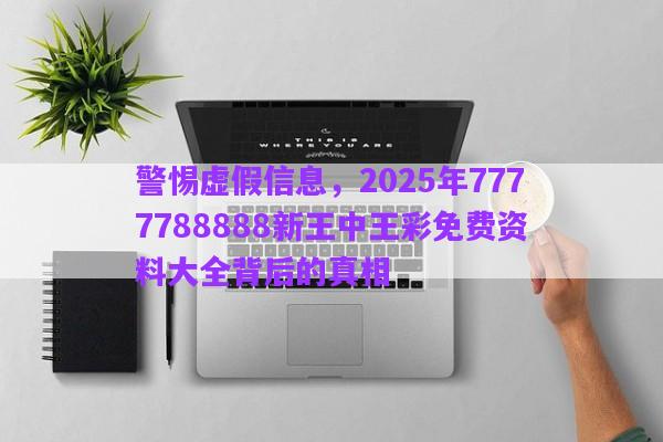 警惕虛假信息，2025年7777788888新王中王彩免費資料大全背后的真相