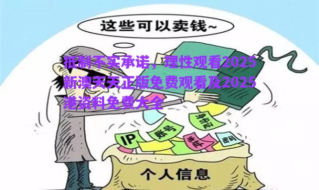 抵制不實承諾，理性觀看2025新澳天天正版免費觀看及2025港資料免費大全
