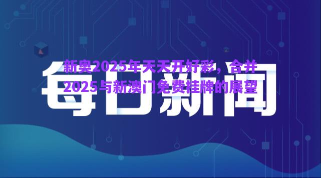 新奧2025年天天開好彩，合并2025與新澳門免費掛牌的展望