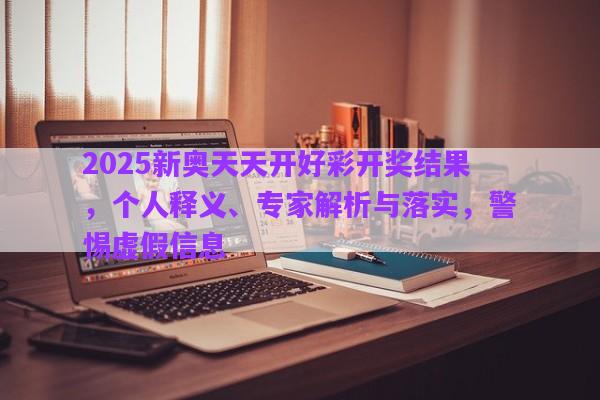 2025新奧天天開好彩開獎(jiǎng)結(jié)果，個(gè)人釋義、專家解析與落實(shí)，警惕虛假信息