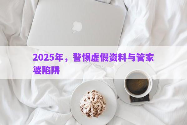 2025年，警惕虛假資料與管家婆陷阱