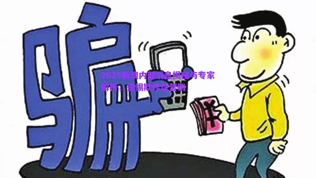 2025新澳內(nèi)部消息揭秘與專家解析，警惕欺詐性營銷
