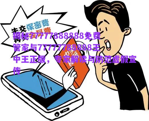 揭秘77777888888免費管家與77777788888王中王正版，專家解讀與防范虛假宣傳
