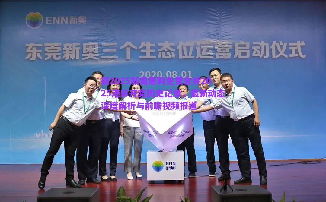 新2025新奧原料免費(fèi)合并2025港彩開(kāi)獎(jiǎng)歷史記錄，最新動(dòng)態(tài)深度解析與前瞻視頻報(bào)道