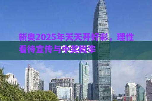 新奧2025年天天開好彩，理性看待宣傳與中獎(jiǎng)概率
