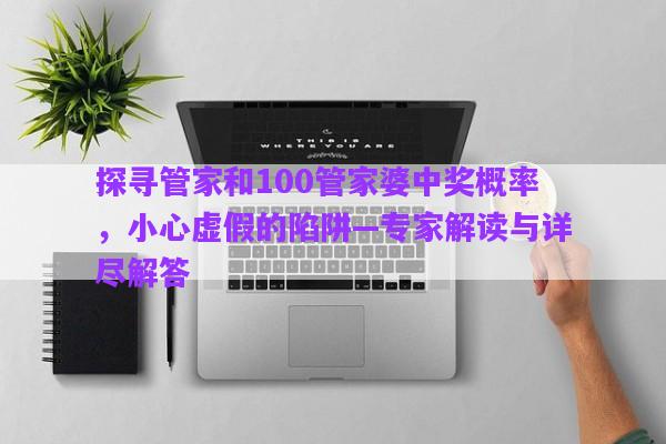 探尋管家和100管家婆中獎概率，小心虛假的陷阱—專家解讀與詳盡解答