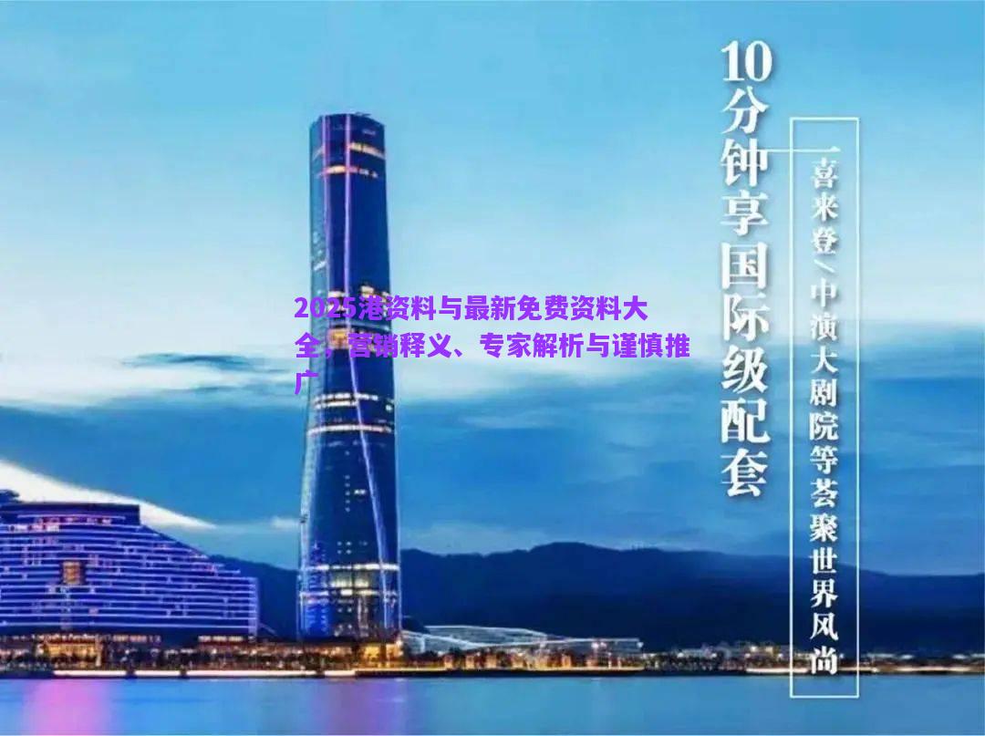 2025港資料與最新免費(fèi)資料大全，營(yíng)銷釋義、專家解析與謹(jǐn)慎推廣