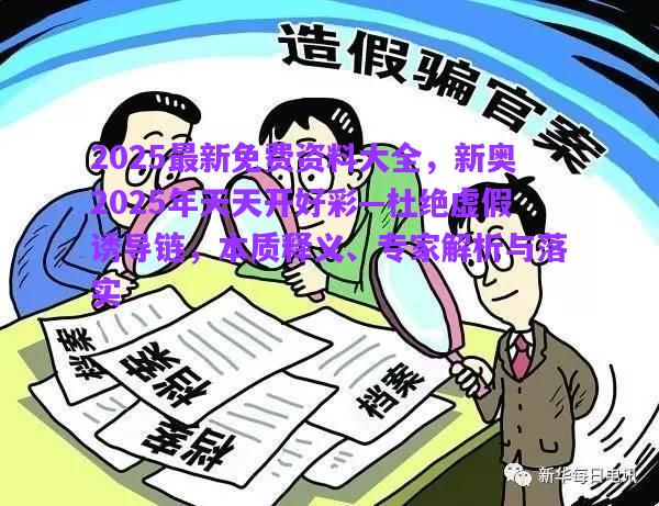 2025最新免費(fèi)資料大全，新奧2025年天天開(kāi)好彩—杜絕虛假誘導(dǎo)鏈，本質(zhì)釋義、專家解析與落實(shí)