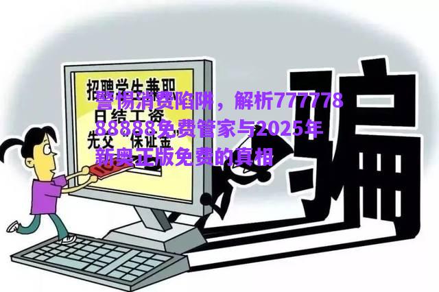警惕消費陷阱，解析77777888888免費管家與2025年新奧正版免費的真相