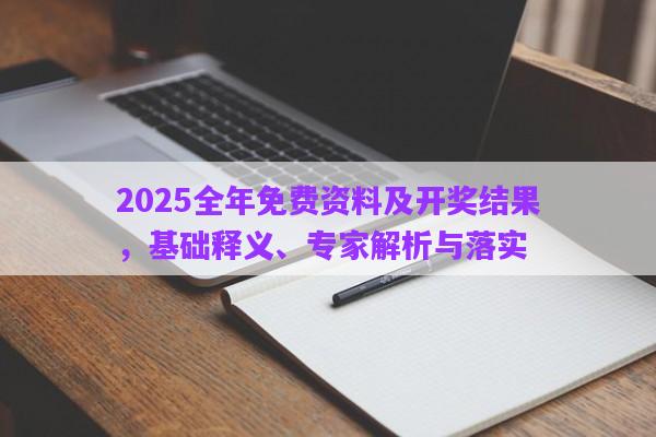 2025全年免費(fèi)資料及開獎(jiǎng)結(jié)果，基礎(chǔ)釋義、專家解析與落實(shí)
