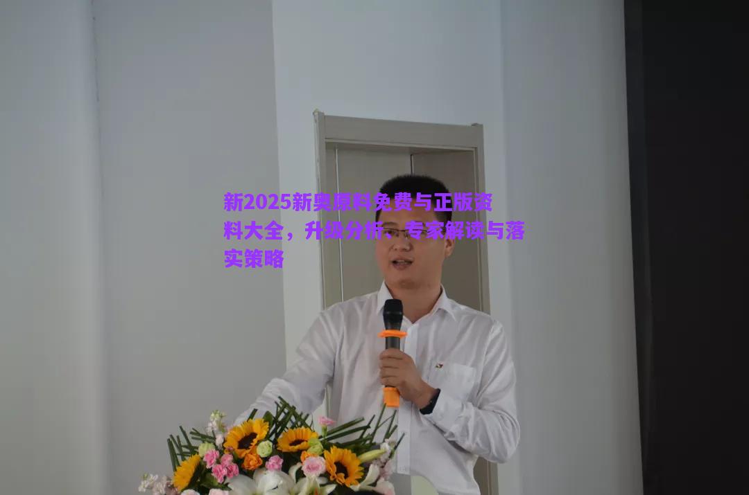 新2025新奧原料免費(fèi)與正版資料大全，升級分析、專家解讀與落實(shí)策略