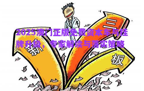 2025澳門(mén)正版免費(fèi)資本車(chē)與掛牌升級(jí)，專(zhuān)家解讀與落實(shí)策略