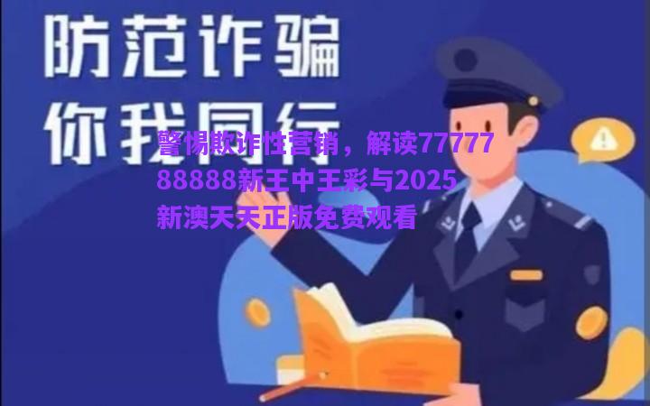 警惕欺詐性營銷，解讀7777788888新王中王彩與2025新澳天天正版免費觀看
