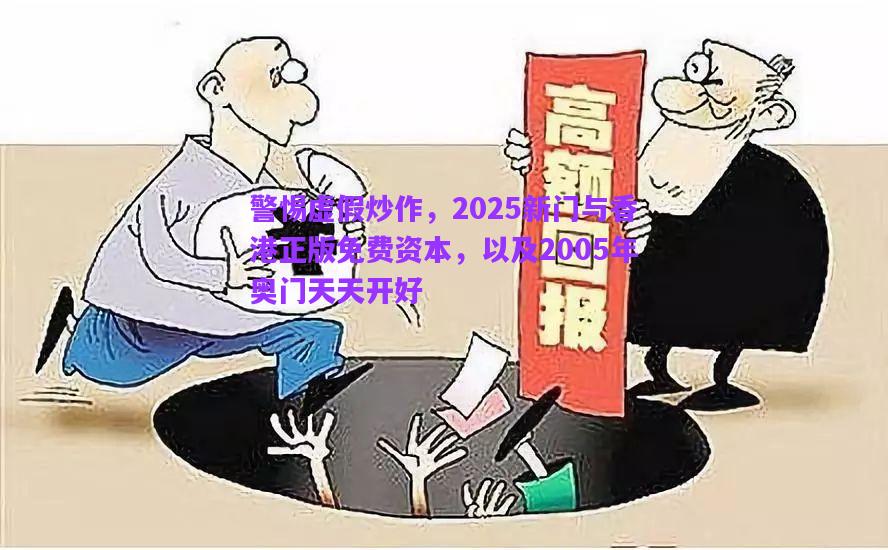 警惕虛假炒作，2025新門與香港正版免費資本，以及2005年奧門天天開好