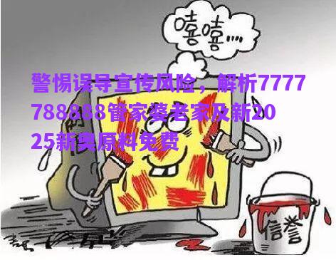 警惕誤導(dǎo)宣傳風(fēng)險(xiǎn)，解析7777788888管家婆老家及新2025新奧原料免費(fèi)