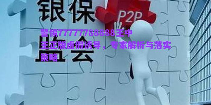 警惕77777788888王中王正版虛假誘導，專家解析與落實策略