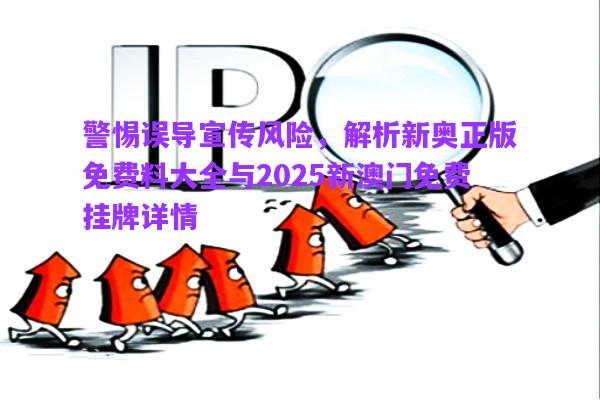 警惕誤導(dǎo)宣傳風(fēng)險，解析新奧正版免費料大全與2025新澳門免費掛牌詳情