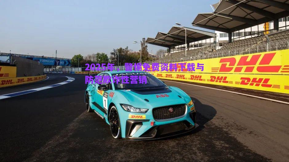 2025年，警惕免費(fèi)資料下載與防范欺詐性營(yíng)銷