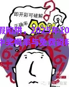 警惕虛假陷阱，2025年100管家婆中獎(jiǎng)概率與免費(fèi)資料的真相