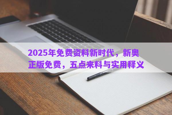 2025年免費資料新時代，新奧正版免費，五點來料與實用釋義