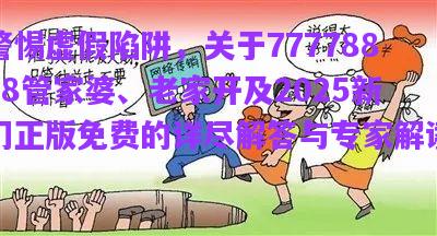 警惕虛假陷阱，關于77778888管家婆、老家開及2025新門正版免費的詳盡解答與專家解讀