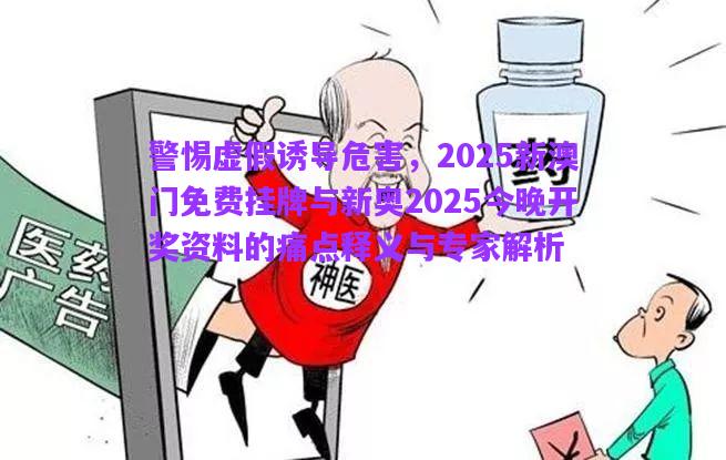 警惕虛假誘導(dǎo)危害，2025新澳門免費(fèi)掛牌與新奧2025今晚開獎(jiǎng)資料的痛點(diǎn)釋義與專家解析
