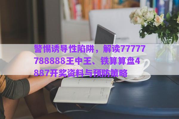 警惕誘導性陷阱，解讀77777788888王中王、鐵算算盤4887開獎資料與預防策略