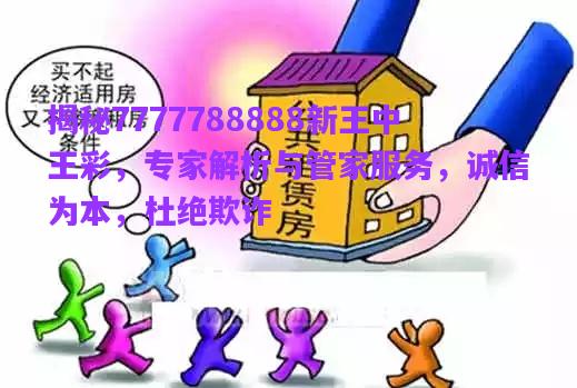 揭秘7777788888新王中王彩，專家解析與管家服務(wù)，誠信為本，杜絕欺詐