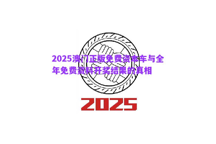 2025澳門正版免費(fèi)資本車與全年免費(fèi)資料開獎(jiǎng)結(jié)果的真相