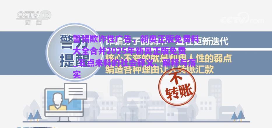 警惕欺詐性廣告，新奧正版免費(fèi)料大全合并2025年新奧正版免費(fèi)_五點(diǎn)來(lái)料的社會(huì)釋義、解釋與落實(shí)